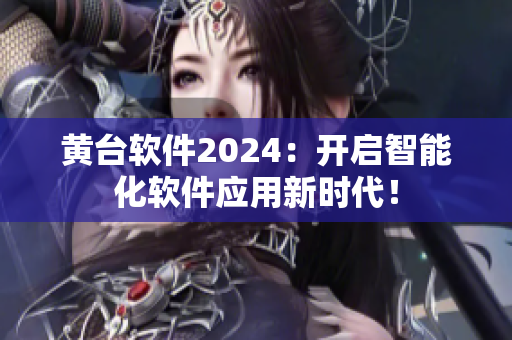 黄台软件2024：开启智能化软件应用新时代！