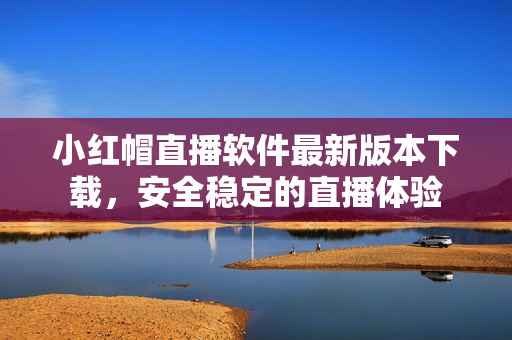 小红帽直播软件最新版本下载，安全稳定的直播体验