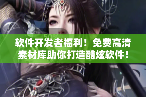 软件开发者福利！免费高清素材库助你打造酷炫软件！