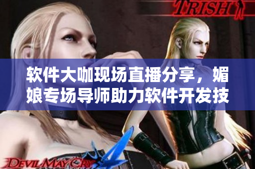 软件大咖现场直播分享，媚娘专场导师助力软件开发技能提升