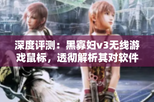 深度评测：黑寡妇v3无线游戏鼠标，透彻解析其对软件体验的优化之处！