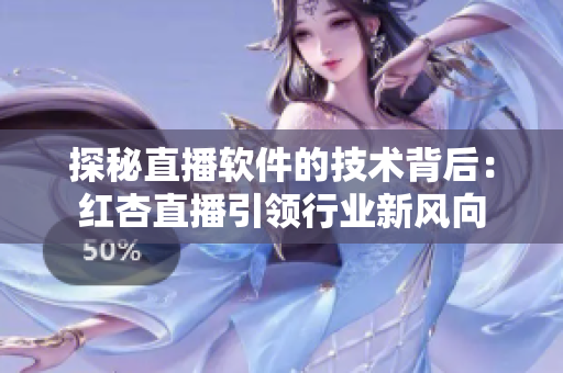 探秘直播软件的技术背后：红杏直播引领行业新风向