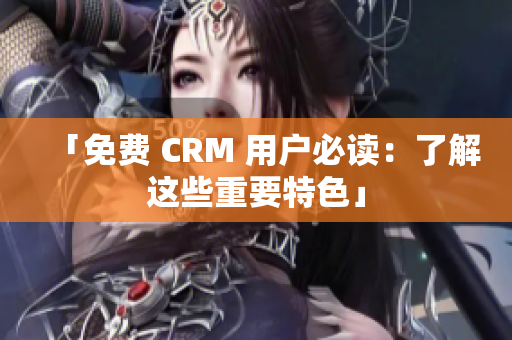 「免费 CRM 用户必读：了解这些重要特色」