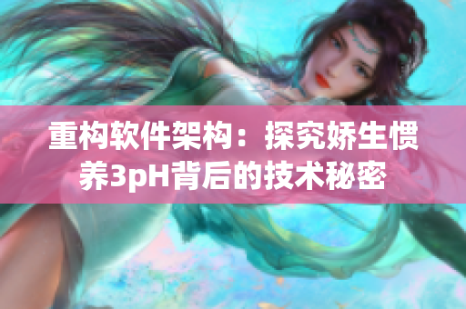 重构软件架构：探究娇生惯养3pH背后的技术秘密