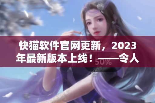 快猫软件官网更新，2023年最新版本上线！——令人期待的快猫软件3.0版！