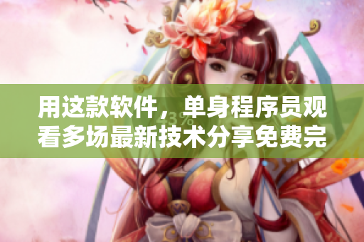 用这款软件，单身程序员观看多场最新技术分享免费完整版！