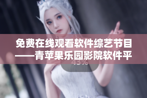 免费在线观看软件综艺节目——青苹果乐园影院软件平台！