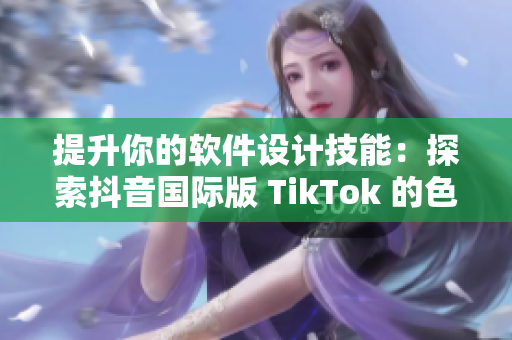 提升你的软件设计技能：探索抖音国际版 TikTok 的色彩搭配