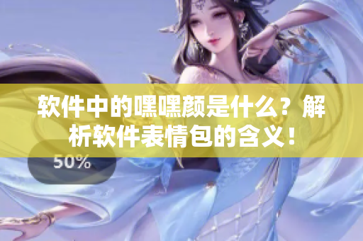 软件中的嘿嘿颜是什么？解析软件表情包的含义！