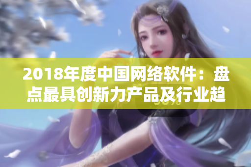 2018年度中国网络软件：盘点最具创新力产品及行业趋势