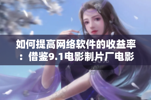 如何提高网络软件的收益率：借鉴9.1电影制片厂电影票房的成功经验
