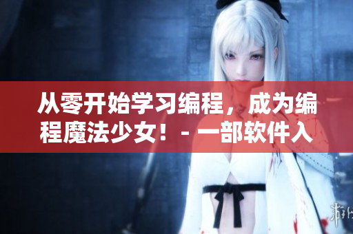 从零开始学习编程，成为编程魔法少女！- 一部软件入门指南