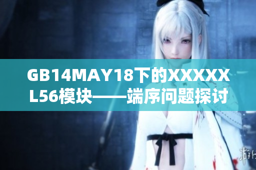 GB14MAY18下的XXXXXL56模块——端序问题探讨
