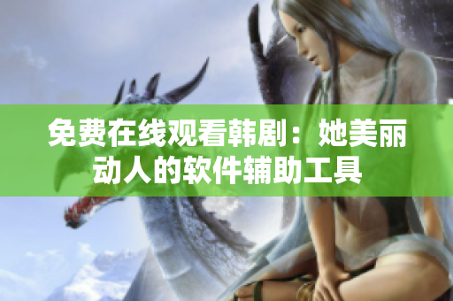免费在线观看韩剧：她美丽动人的软件辅助工具