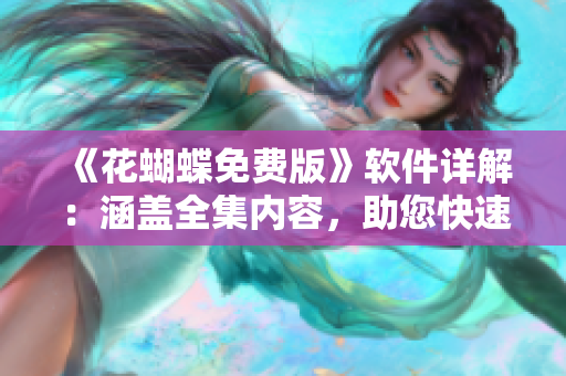 《花蝴蝶免费版》软件详解：涵盖全集内容，助您快速入门