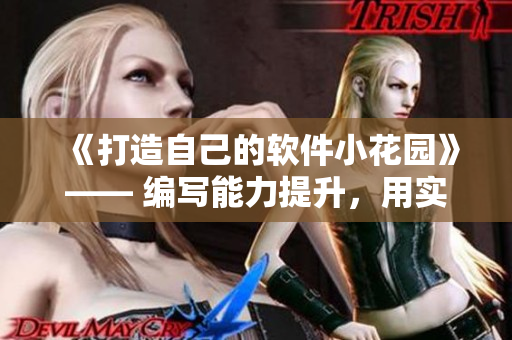 《打造自己的软件小花园》—— 编写能力提升，用实践打磨你的软件园地