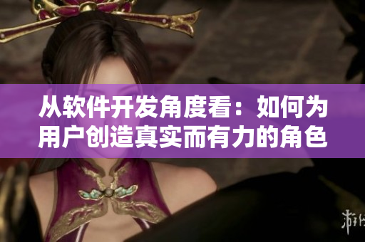 从软件开发角度看：如何为用户创造真实而有力的角色描述