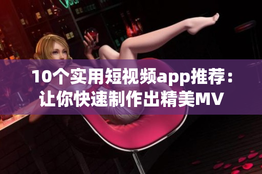 10个实用短视频app推荐：让你快速制作出精美MV