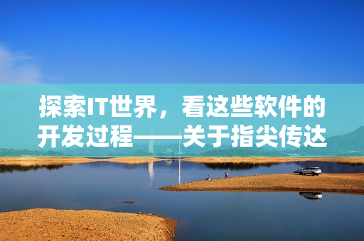 探索IT世界，看这些软件的开发过程——关于指尖传达处热情3季