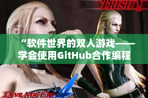 “软件世界的双人游戏——学会使用GitHub合作编程”