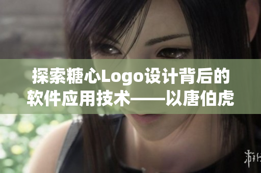 探索糖心Logo设计背后的软件应用技术——以唐伯虎深圳校服为例