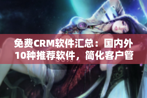 免费CRM软件汇总：国内外10种推荐软件，简化客户管理流程
