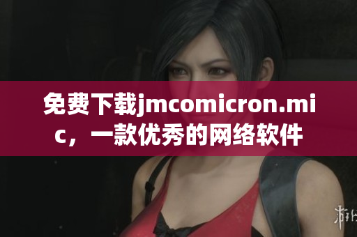 免费下载jmcomicron.mic，一款优秀的网络软件