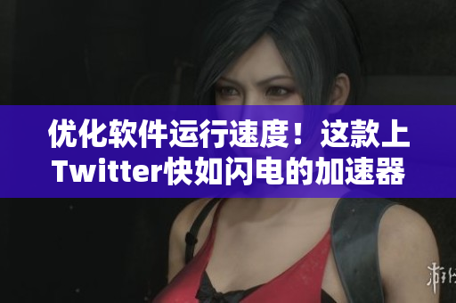 优化软件运行速度！这款上Twitter快如闪电的加速器不容错过