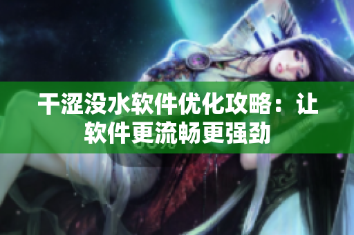 干涩没水软件优化攻略：让软件更流畅更强劲