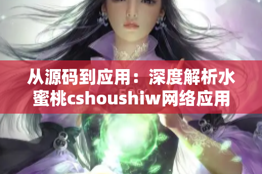 从源码到应用：深度解析水蜜桃cshoushiw网络应用框架