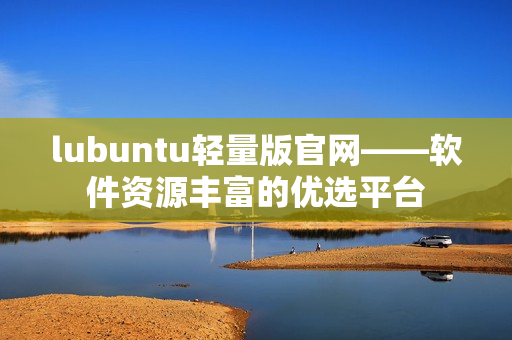 lubuntu轻量版官网——软件资源丰富的优选平台