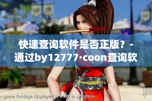 快速查询软件是否正版？-通过by12777·coon查询软件真伪