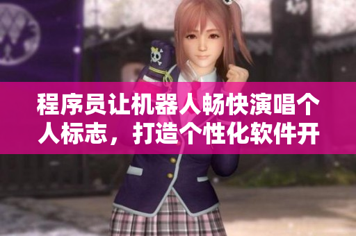 程序员让机器人畅快演唱个人标志，打造个性化软件开发体验