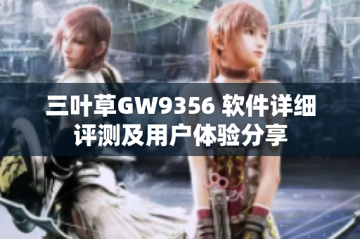 三叶草GW9356 软件详细评测及用户体验分享