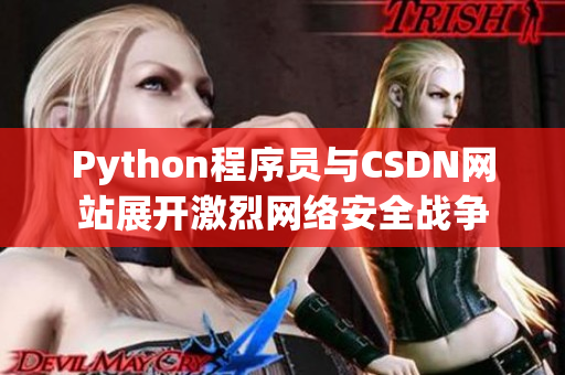 Python程序员与CSDN网站展开激烈网络安全战争