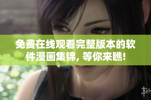 免费在线观看完整版本的软件漫画集锦, 等你来瞧!