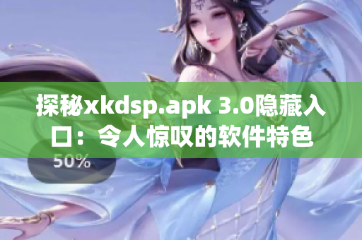 探秘xkdsp.apk 3.0隐藏入口：令人惊叹的软件特色