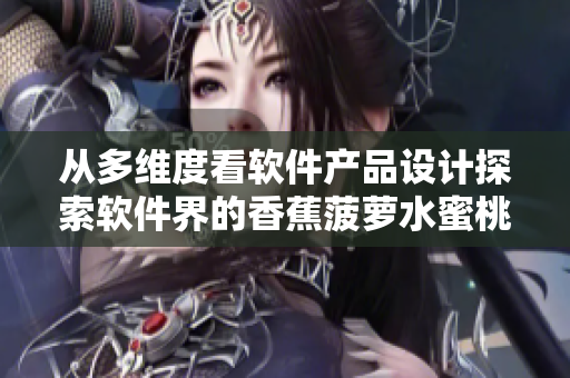 从多维度看软件产品设计探索软件界的香蕉菠萝水蜜桃黄瓜丝瓜秋葵