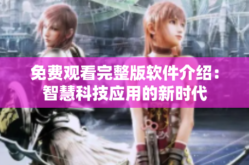免费观看完整版软件介绍：智慧科技应用的新时代