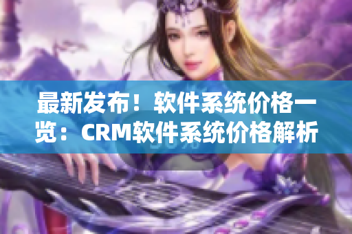 最新发布！软件系统价格一览：CRM软件系统价格解析