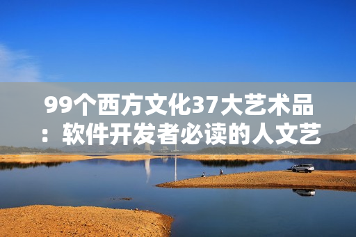 99个西方文化37大艺术品：软件开发者必读的人文艺术启示