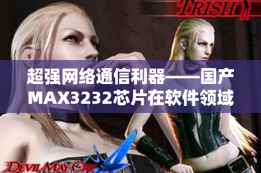超强网络通信利器——国产MAX3232芯片在软件领域的应用