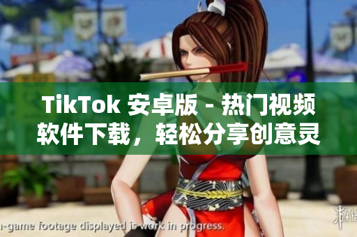 TikTok 安卓版 - 热门视频软件下载，轻松分享创意灵感