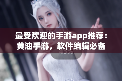 最受欢迎的手游app推荐：黄油手游，软件编辑必备