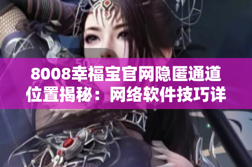 8008幸福宝官网隐匿通道位置揭秘：网络软件技巧详解