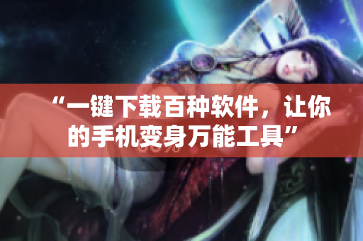 “一键下载百种软件，让你的手机变身万能工具”