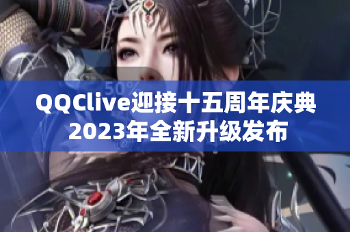 QQClive迎接十五周年庆典 2023年全新升级发布