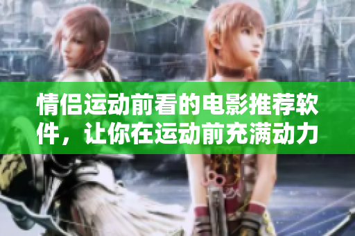 情侣运动前看的电影推荐软件，让你在运动前充满动力