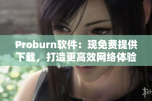 Proburn软件：现免费提供下载，打造更高效网络体验