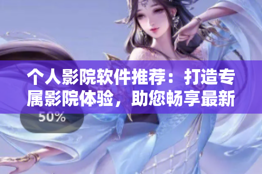 个人影院软件推荐：打造专属影院体验，助您畅享最新影视资源